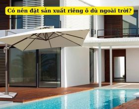 Không mua sẵn, đặt sản xuất riêng ô dù ngoài trời: Nên hay không?