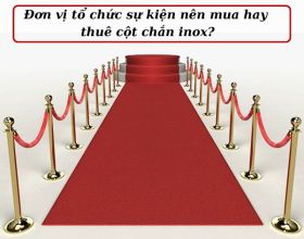 Đơn vị tổ chức sự kiện nên mua hay thuê cột chắn inox?