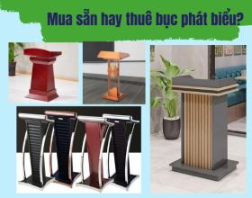 Đơn vị tổ chức sự kiện: Mua sẵn hay thuê bục phát biểu sẽ có lợi hơn?