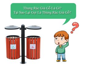 Thùng rác giả gỗ là gì? Tại sao lại gọi là thùng rác giả gỗ?